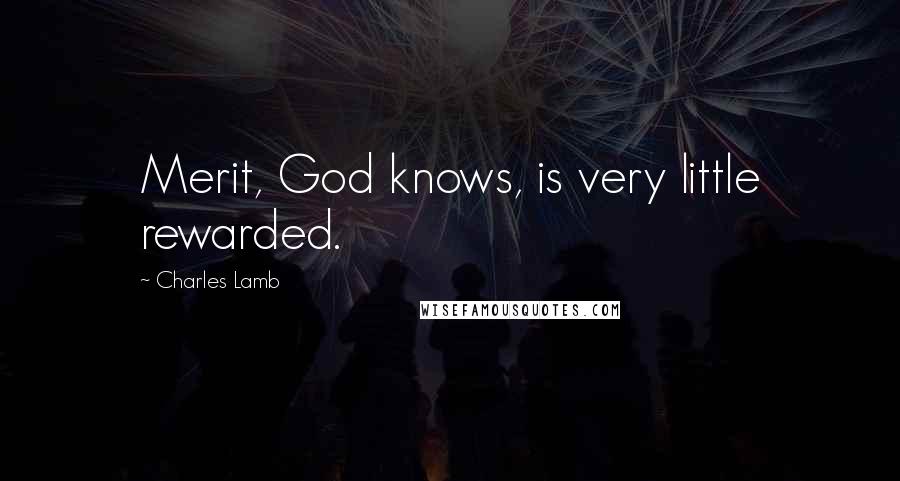 Charles Lamb Quotes: Merit, God knows, is very little rewarded.