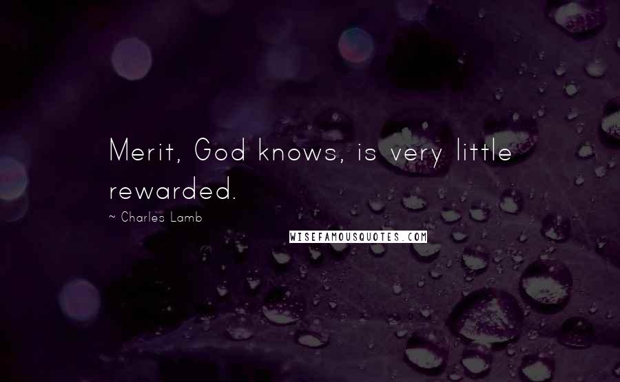 Charles Lamb Quotes: Merit, God knows, is very little rewarded.