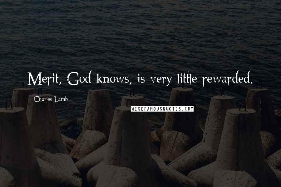 Charles Lamb Quotes: Merit, God knows, is very little rewarded.