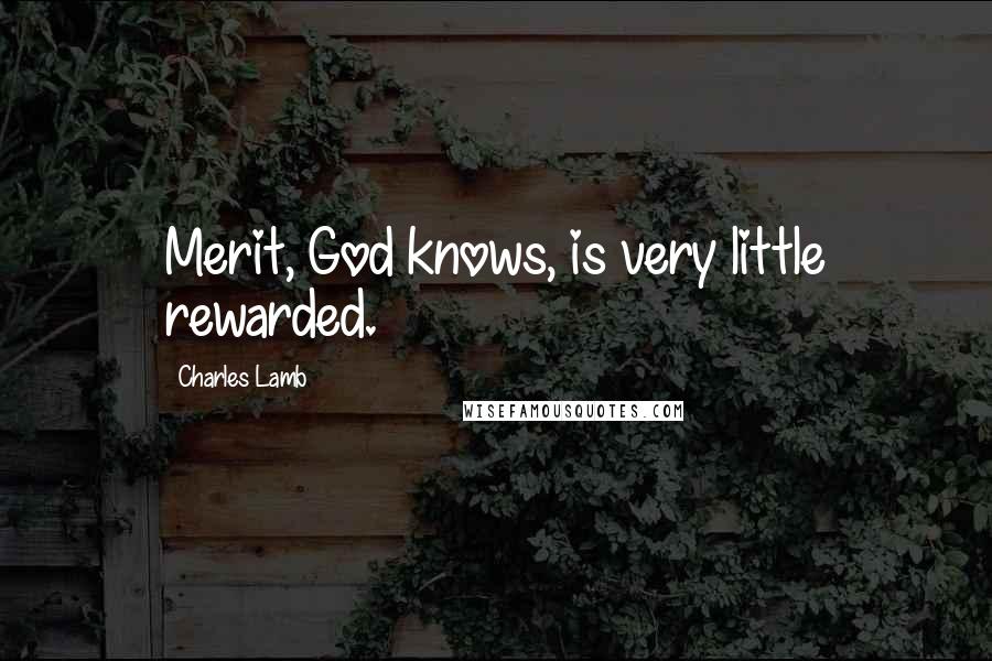Charles Lamb Quotes: Merit, God knows, is very little rewarded.