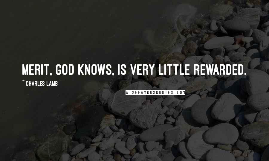 Charles Lamb Quotes: Merit, God knows, is very little rewarded.