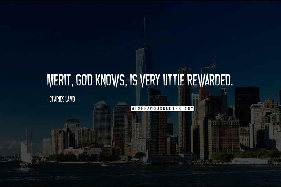 Charles Lamb Quotes: Merit, God knows, is very little rewarded.