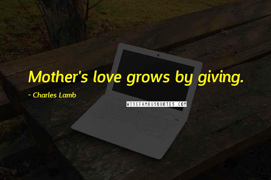 Charles Lamb Quotes: Mother's love grows by giving.