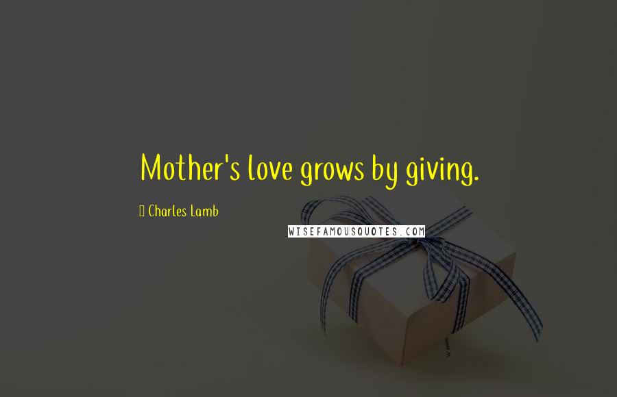 Charles Lamb Quotes: Mother's love grows by giving.