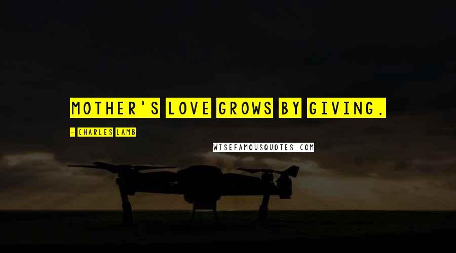 Charles Lamb Quotes: Mother's love grows by giving.