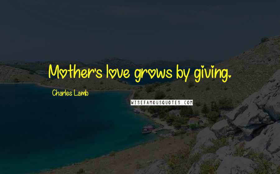 Charles Lamb Quotes: Mother's love grows by giving.