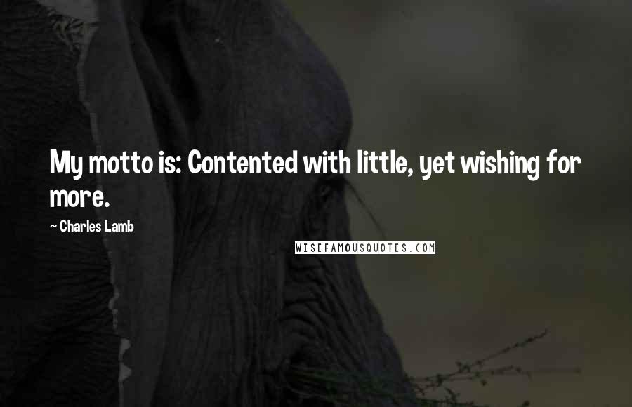 Charles Lamb Quotes: My motto is: Contented with little, yet wishing for more.