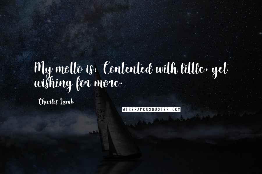 Charles Lamb Quotes: My motto is: Contented with little, yet wishing for more.