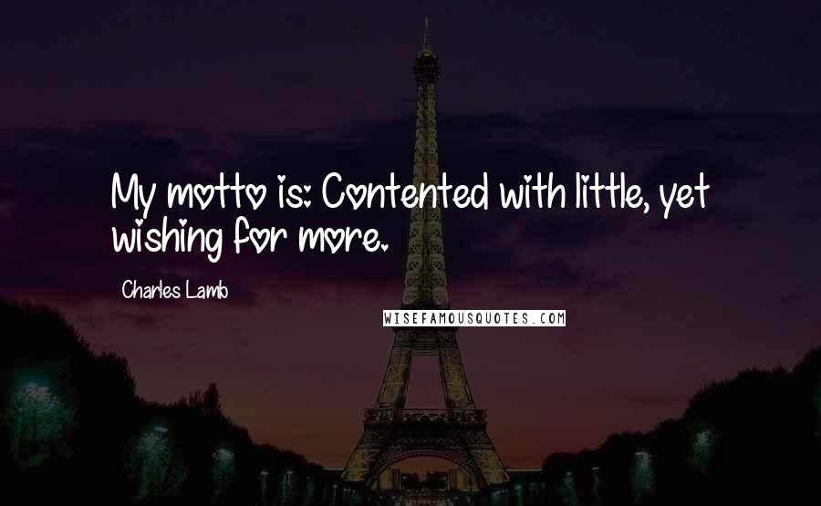 Charles Lamb Quotes: My motto is: Contented with little, yet wishing for more.