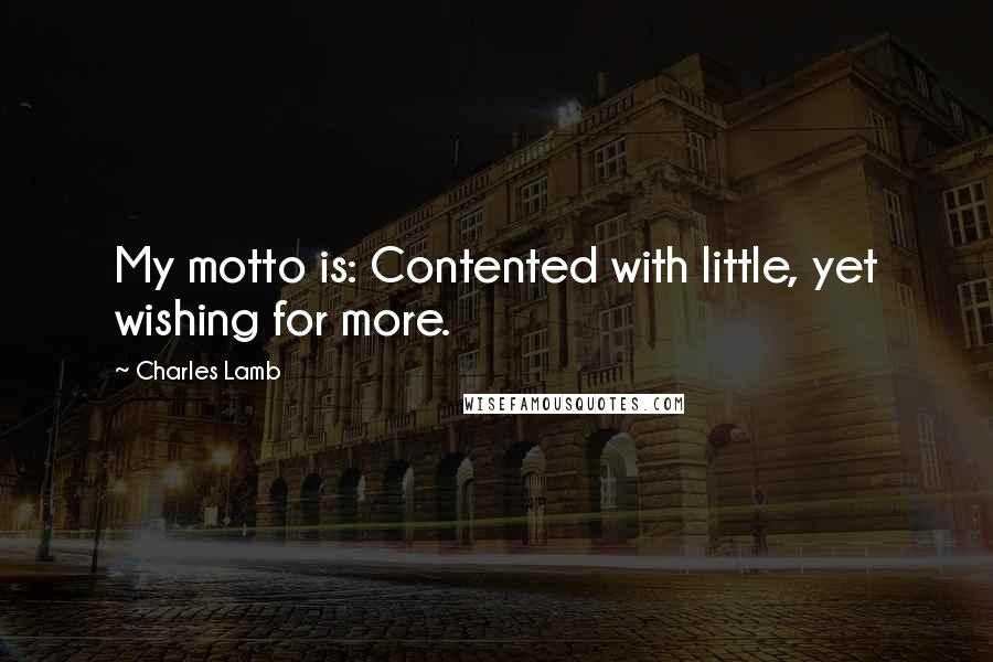 Charles Lamb Quotes: My motto is: Contented with little, yet wishing for more.