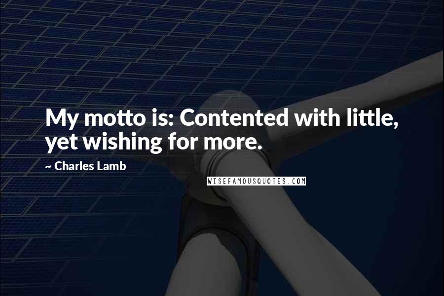 Charles Lamb Quotes: My motto is: Contented with little, yet wishing for more.