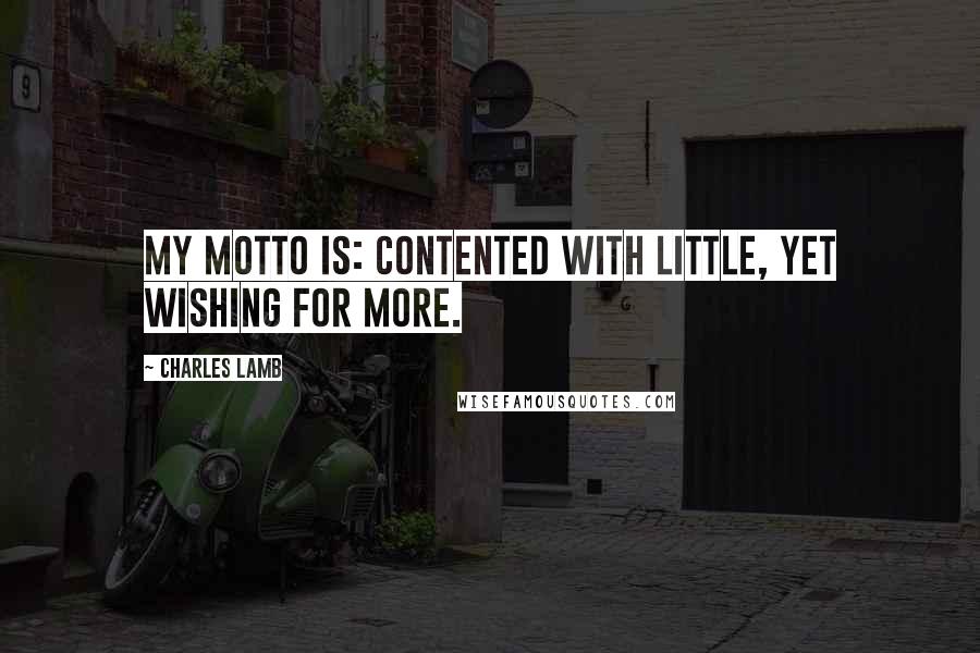 Charles Lamb Quotes: My motto is: Contented with little, yet wishing for more.