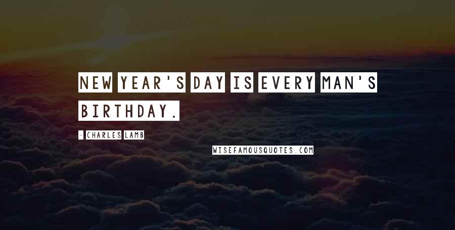 Charles Lamb Quotes: New Year's Day is every man's birthday.