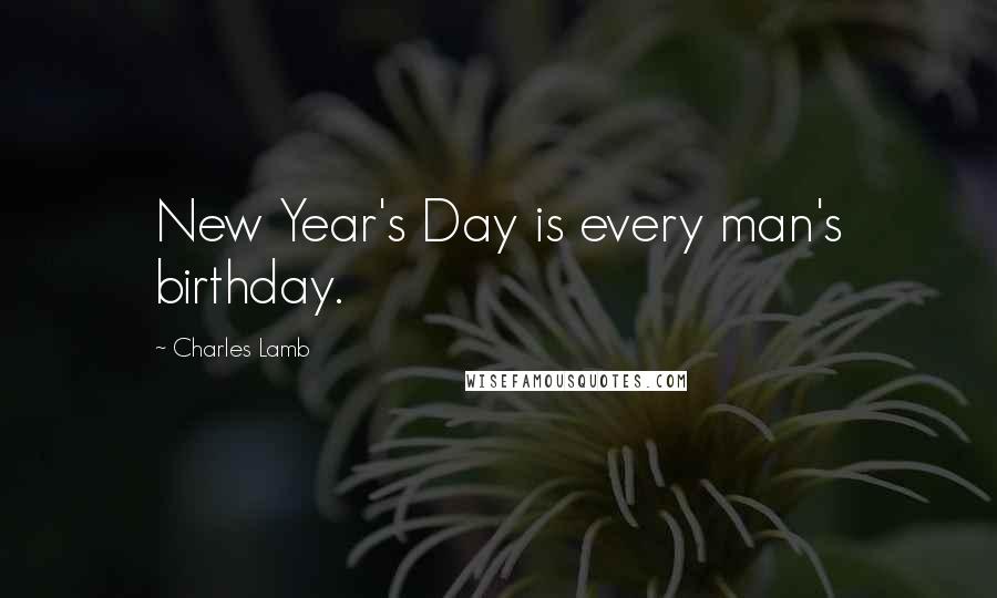 Charles Lamb Quotes: New Year's Day is every man's birthday.