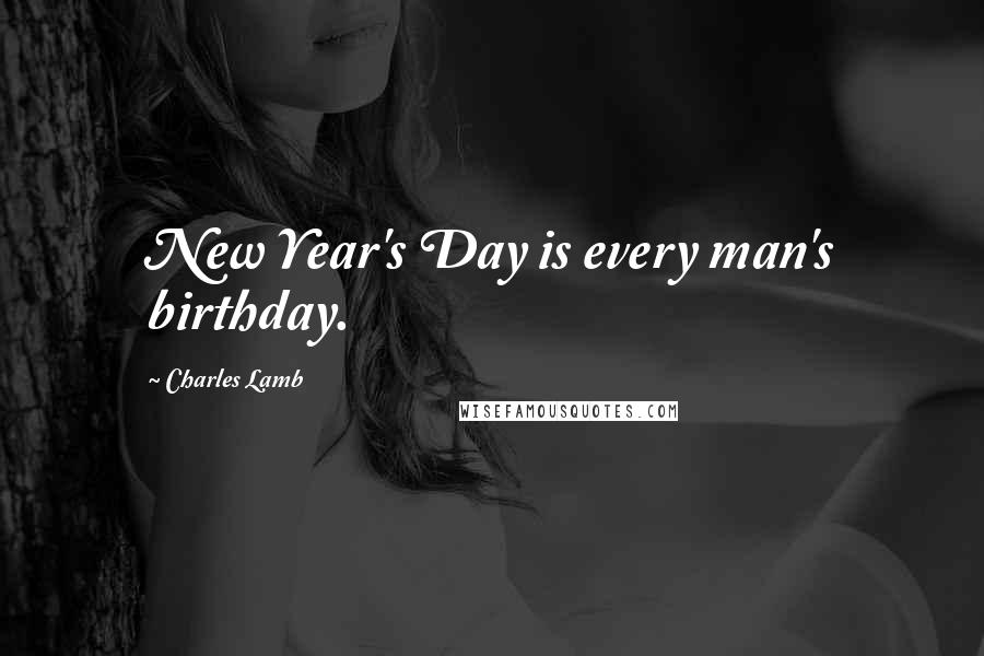 Charles Lamb Quotes: New Year's Day is every man's birthday.
