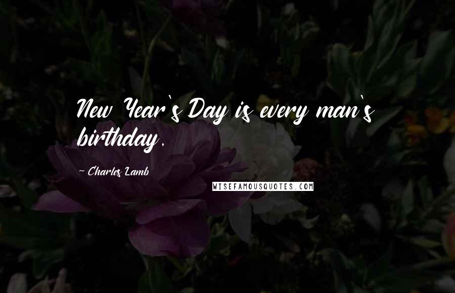 Charles Lamb Quotes: New Year's Day is every man's birthday.
