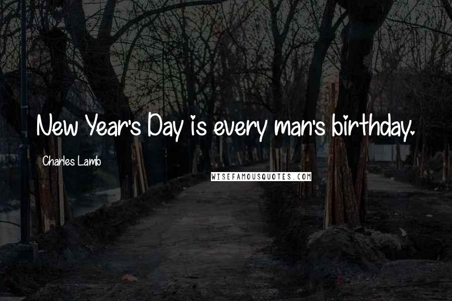 Charles Lamb Quotes: New Year's Day is every man's birthday.