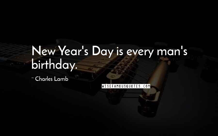 Charles Lamb Quotes: New Year's Day is every man's birthday.
