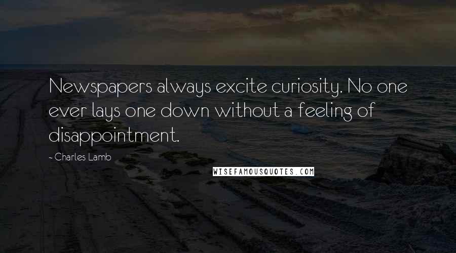 Charles Lamb Quotes: Newspapers always excite curiosity. No one ever lays one down without a feeling of disappointment.