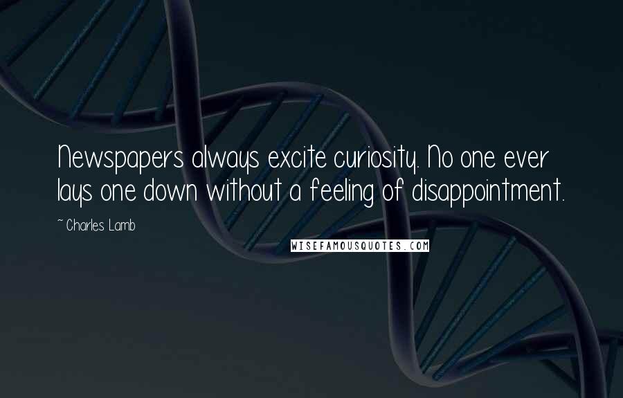 Charles Lamb Quotes: Newspapers always excite curiosity. No one ever lays one down without a feeling of disappointment.