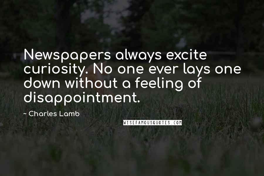 Charles Lamb Quotes: Newspapers always excite curiosity. No one ever lays one down without a feeling of disappointment.