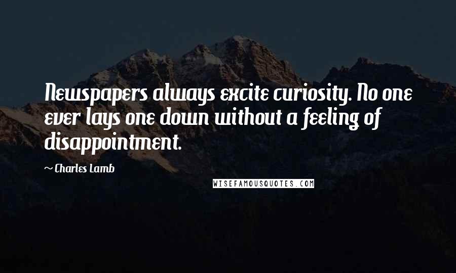 Charles Lamb Quotes: Newspapers always excite curiosity. No one ever lays one down without a feeling of disappointment.