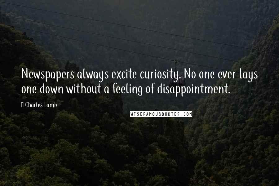 Charles Lamb Quotes: Newspapers always excite curiosity. No one ever lays one down without a feeling of disappointment.