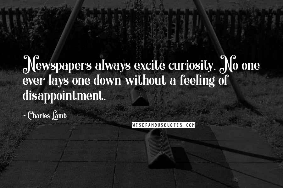 Charles Lamb Quotes: Newspapers always excite curiosity. No one ever lays one down without a feeling of disappointment.