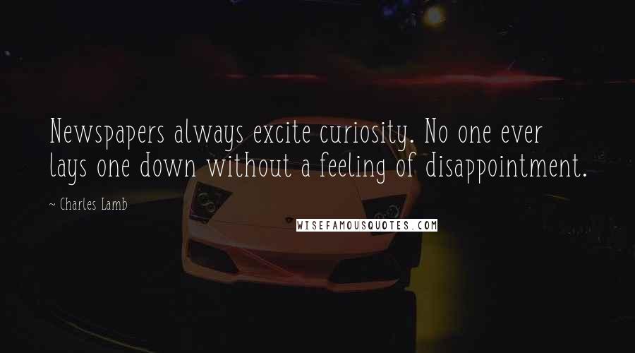 Charles Lamb Quotes: Newspapers always excite curiosity. No one ever lays one down without a feeling of disappointment.