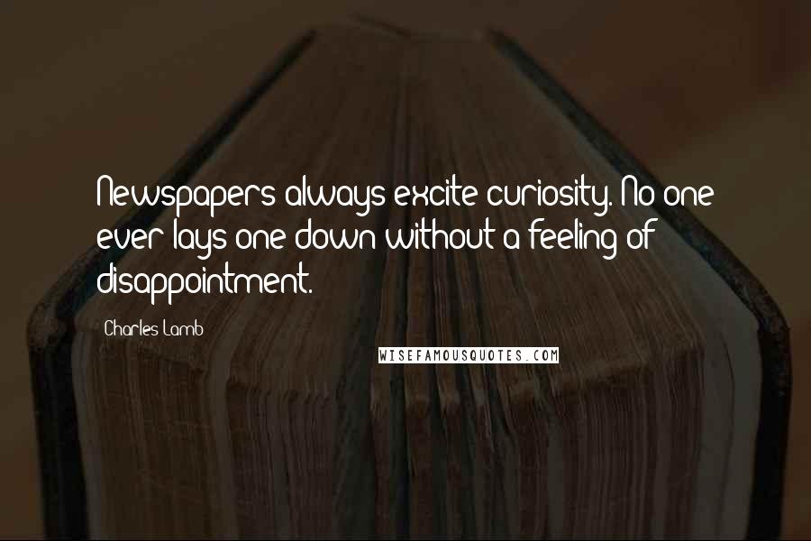 Charles Lamb Quotes: Newspapers always excite curiosity. No one ever lays one down without a feeling of disappointment.