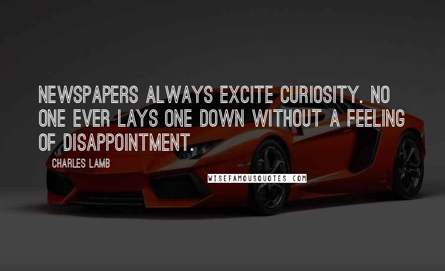 Charles Lamb Quotes: Newspapers always excite curiosity. No one ever lays one down without a feeling of disappointment.