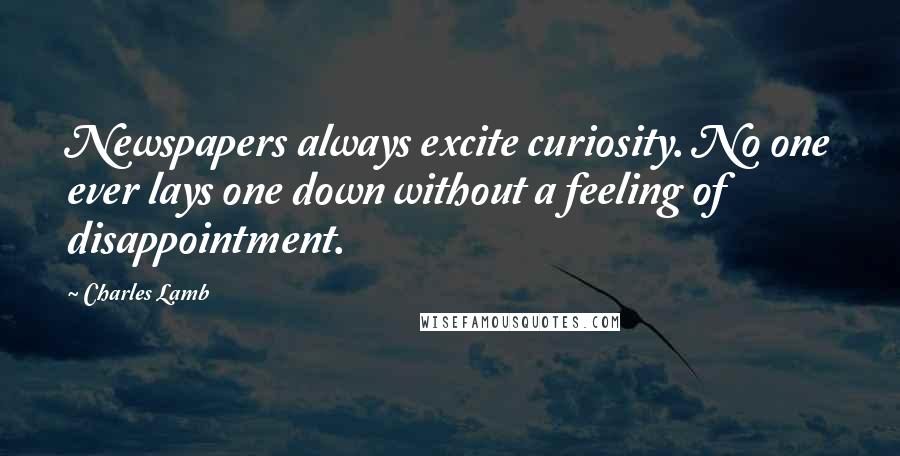 Charles Lamb Quotes: Newspapers always excite curiosity. No one ever lays one down without a feeling of disappointment.