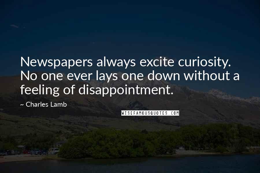 Charles Lamb Quotes: Newspapers always excite curiosity. No one ever lays one down without a feeling of disappointment.