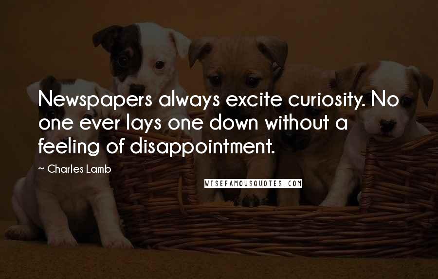 Charles Lamb Quotes: Newspapers always excite curiosity. No one ever lays one down without a feeling of disappointment.