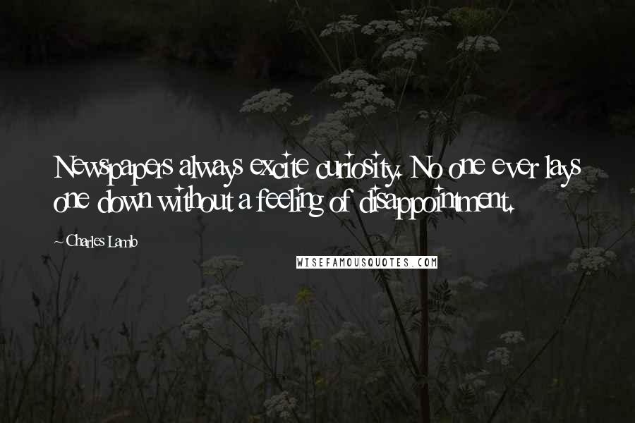 Charles Lamb Quotes: Newspapers always excite curiosity. No one ever lays one down without a feeling of disappointment.