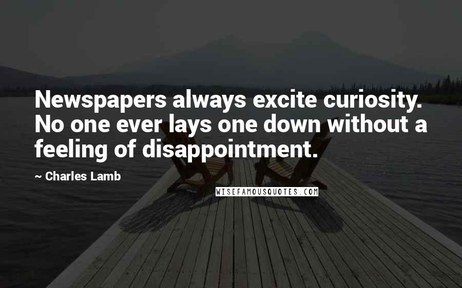 Charles Lamb Quotes: Newspapers always excite curiosity. No one ever lays one down without a feeling of disappointment.