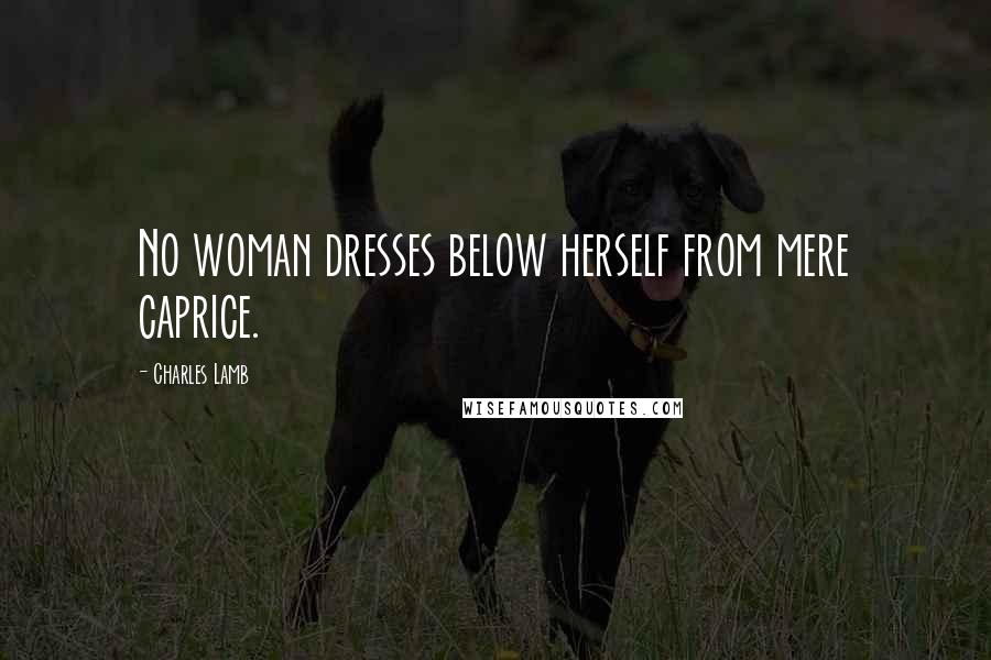 Charles Lamb Quotes: No woman dresses below herself from mere caprice.