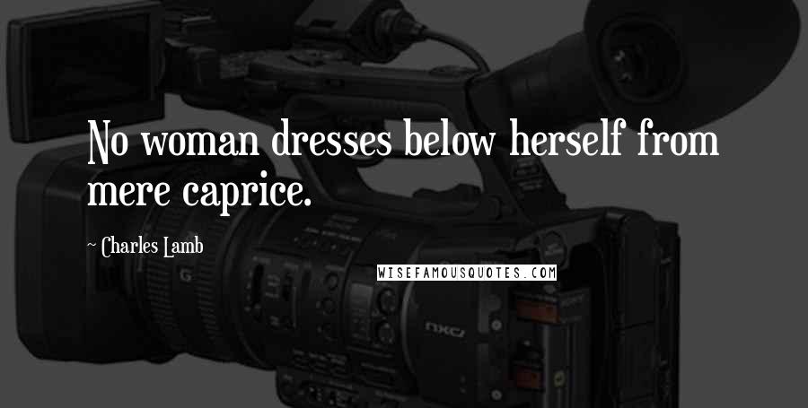 Charles Lamb Quotes: No woman dresses below herself from mere caprice.