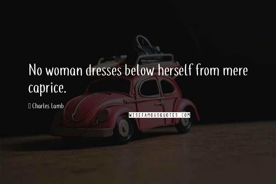 Charles Lamb Quotes: No woman dresses below herself from mere caprice.