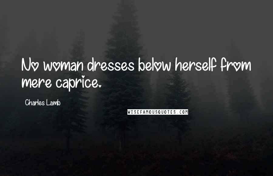 Charles Lamb Quotes: No woman dresses below herself from mere caprice.