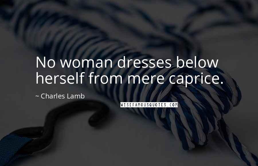 Charles Lamb Quotes: No woman dresses below herself from mere caprice.