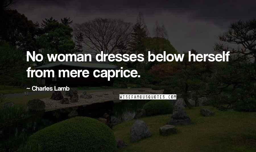 Charles Lamb Quotes: No woman dresses below herself from mere caprice.