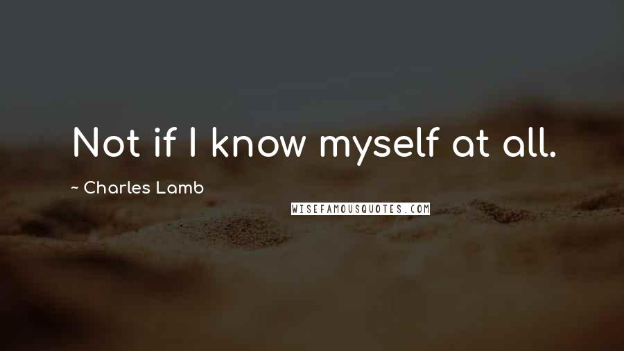 Charles Lamb Quotes: Not if I know myself at all.