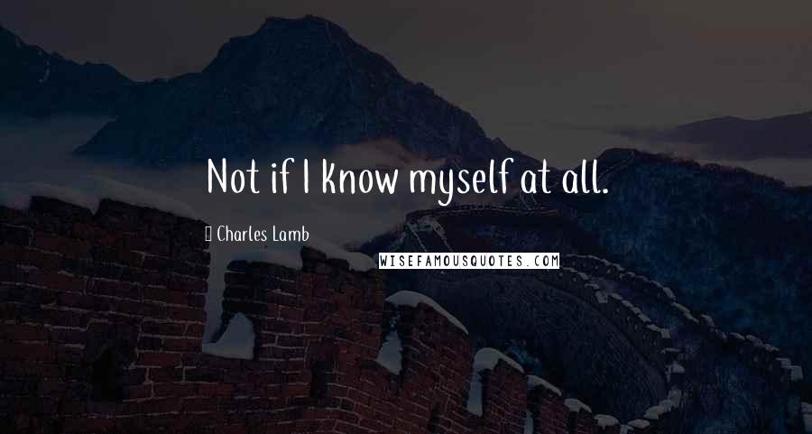 Charles Lamb Quotes: Not if I know myself at all.