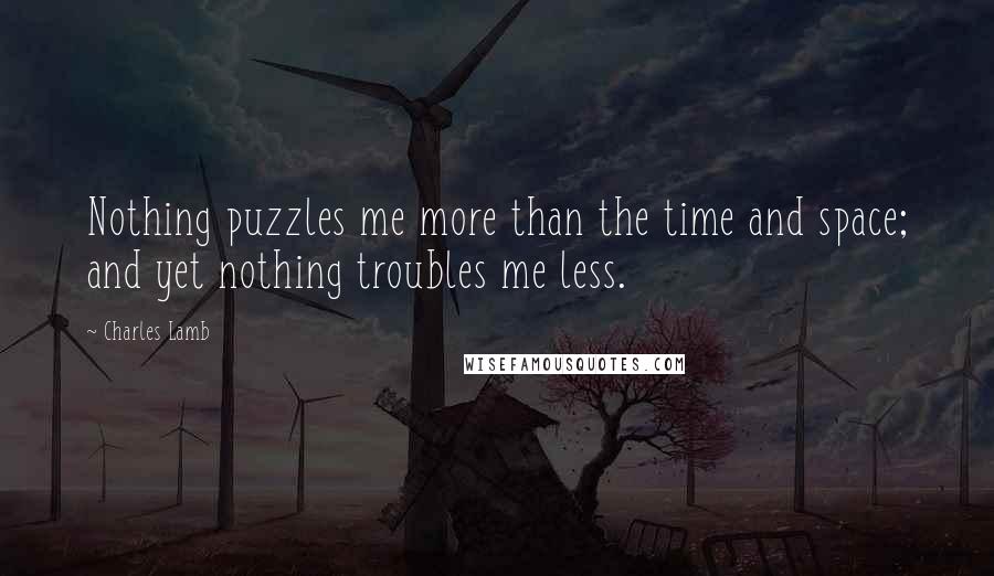 Charles Lamb Quotes: Nothing puzzles me more than the time and space; and yet nothing troubles me less.