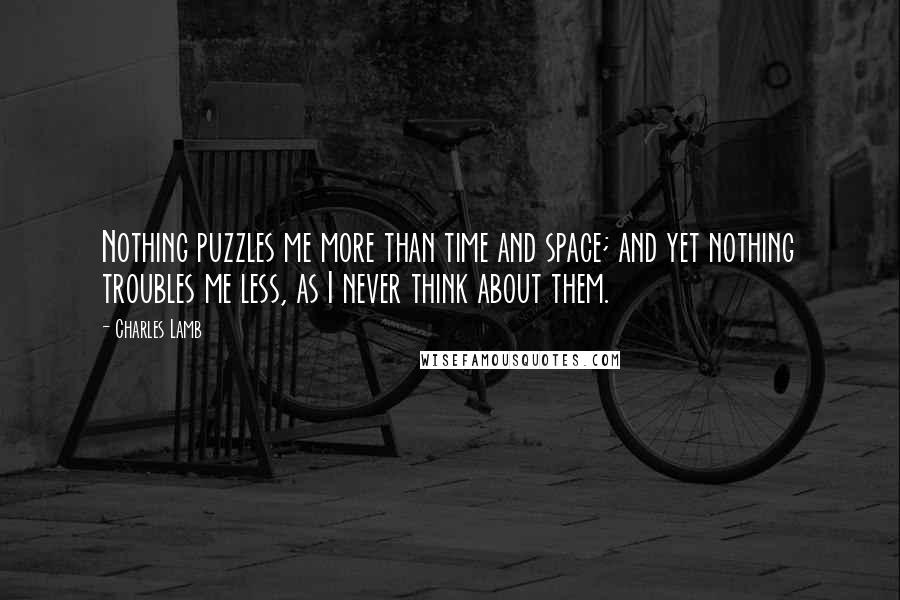 Charles Lamb Quotes: Nothing puzzles me more than time and space; and yet nothing troubles me less, as I never think about them.