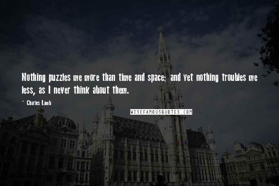 Charles Lamb Quotes: Nothing puzzles me more than time and space; and yet nothing troubles me less, as I never think about them.