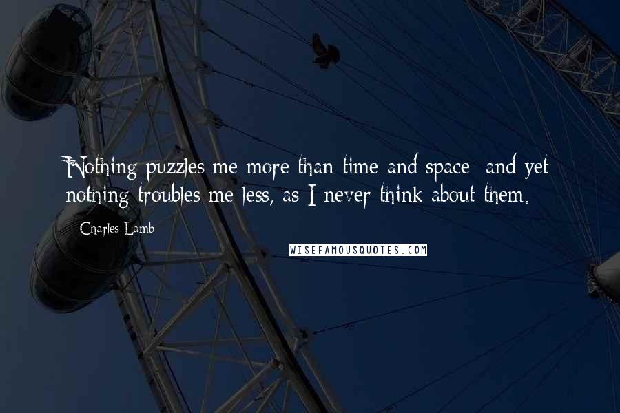 Charles Lamb Quotes: Nothing puzzles me more than time and space; and yet nothing troubles me less, as I never think about them.