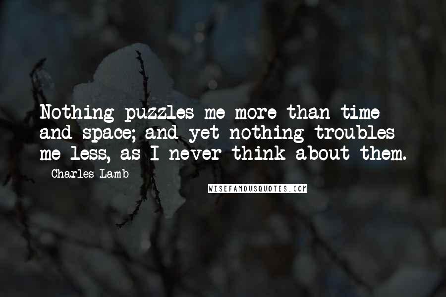 Charles Lamb Quotes: Nothing puzzles me more than time and space; and yet nothing troubles me less, as I never think about them.