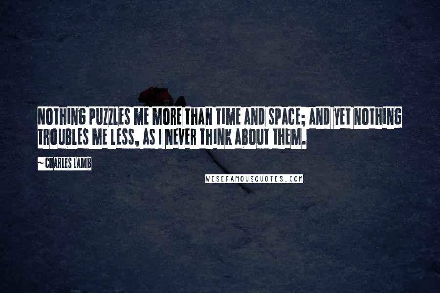 Charles Lamb Quotes: Nothing puzzles me more than time and space; and yet nothing troubles me less, as I never think about them.